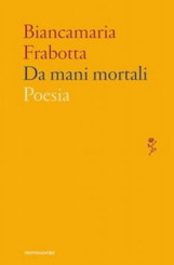 “Da mani mortali” di Biancamaria Frabotta