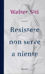 “Resistere non serve a niente” di Walter Siti